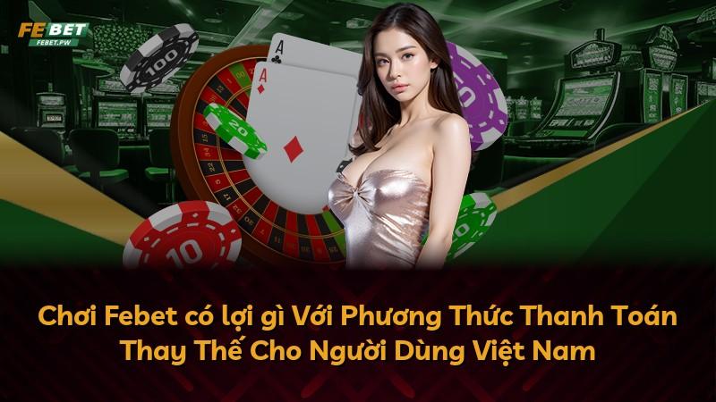 Chơi Febet có lợi gì Với Phương Thức Thanh Toán Thay Thế Cho Người Dùng Việt Nam