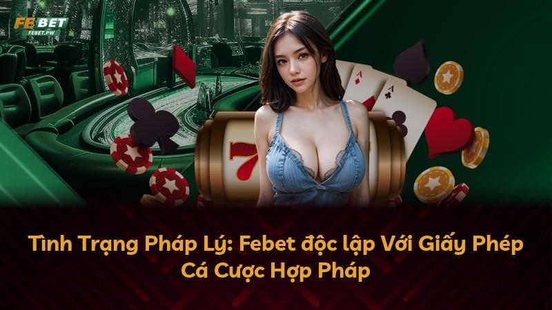Tình Trạng Pháp Lý: Febet độc lập Với Giấy Phép Cá Cược Hợp Pháp