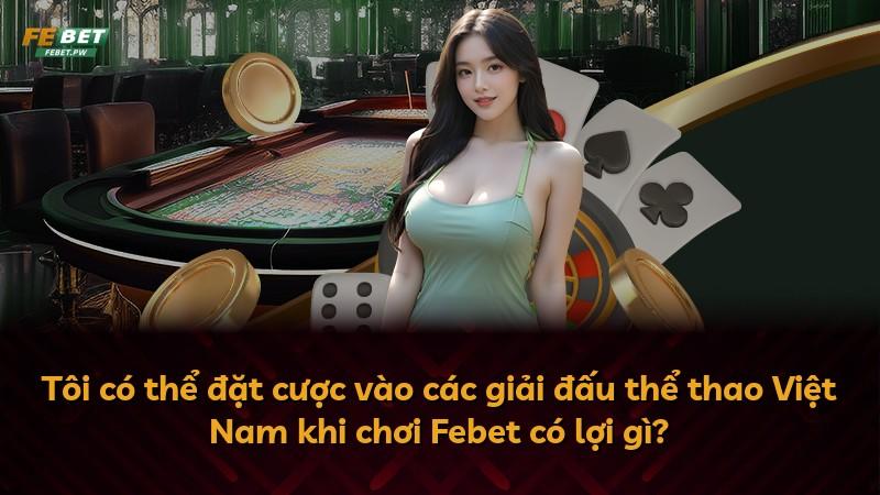 Tôi có thể đặt cược vào các giải đấu thể thao Việt Nam khi chơi Febet có lợi gì?